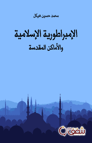 كتاب الإمبراطورية الإسلامية والأماكن المقدسة للمؤلف محمد حسين هيكل